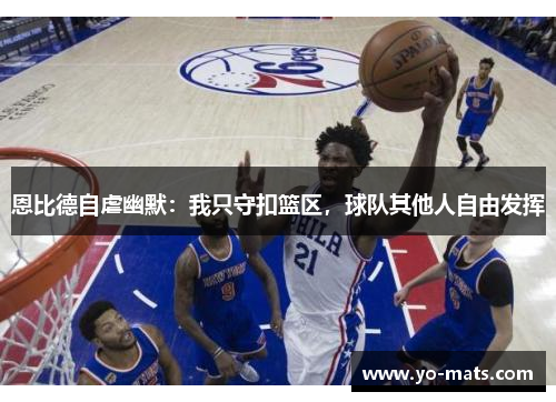 恩比德自虐幽默：我只守扣篮区，球队其他人自由发挥