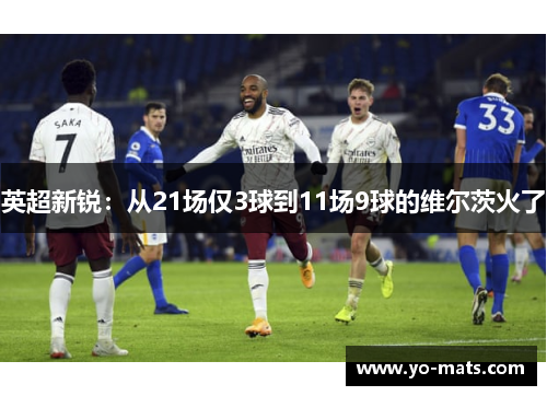 英超新锐：从21场仅3球到11场9球的维尔茨火了